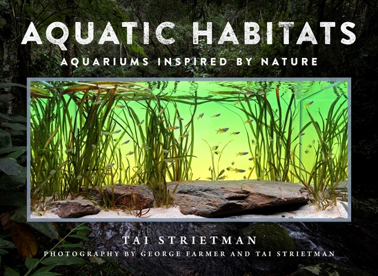 Aquatic Habitats: Aquariums Inspired by Nature By Tai Strietman, George Farmer (By (photographer)), Tai Strietman (By (photographer)) Cover Image