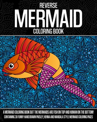 Reverse Mermaid Coloring Book: A Mermaid Coloring Book But The Mermaids Are Fish On Top And Human On The Bottom! Containing 30 Funny Hand Drawn Paisl Cover Image
