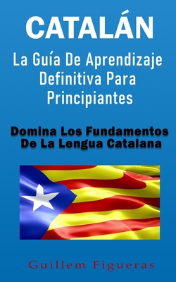 Catalán: La Guía De Aprendizaje Definitiva Para Principiantes: Domina Los Fundamentos De La Lengua Catalana