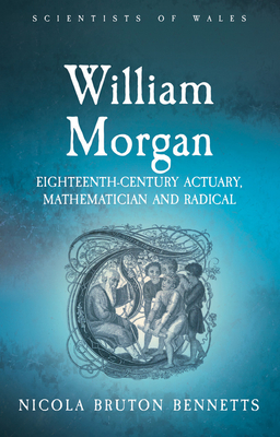 William Morgan: Eighteenth-Century Actuary, Mathematician and Radical (Scientists of Wales) By Nicola Bruton Bennetts Cover Image