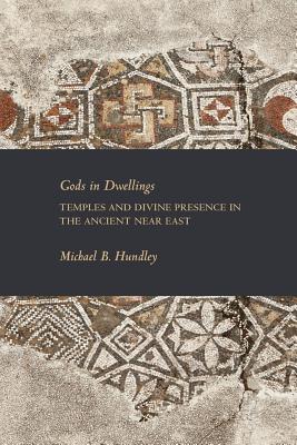 Gods in Dwellings: Temples and Divine Presence in the Ancient Near East (Writings from the Ancient World Supplements) By Michael B. Hundley Cover Image