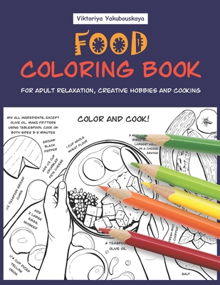 Food Coloring Book For Adult Relaxation, Creative Hobbies And Cooking: 40 Easy Recipes For Stress Relieving And Pleasure - Pizza, Cakes, Hummus, Chili By Viktoriya Yakubouskaya Cover Image