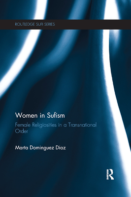 Women in Sufism: Female Religiosities in a Transnational Order (Routledge Sufi) By Marta Dominguez Diaz Cover Image