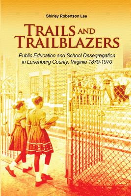 Trails and Trailblazers: Public Education and School Desegregation in Lunenburg County, Virginia 1870-1970