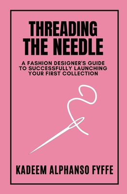 Threading the Needle: A Fashion Designer's Guide to Successfully Launching Your First Collection Cover Image
