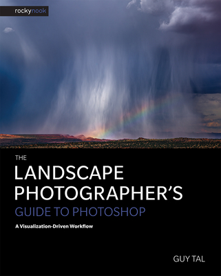The Landscape Photographer's Guide to Photoshop: A Visualization-Driven Workflow By Guy Tal Cover Image