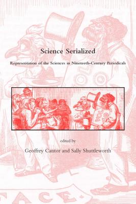 Science Serialized: Representations of the Sciences in Nineteenth-Century Periodicals (Dibner Institute Studies in the History of Science and Techn)