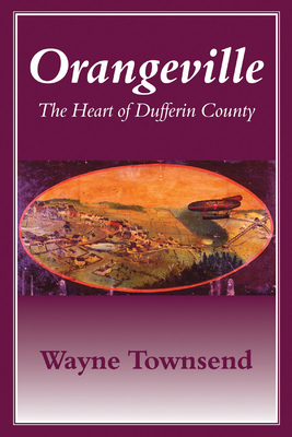 Orangeville: The Heart of Dufferin County By Wayne Townsend Cover Image