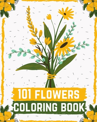 101 flowers coloring book: An Adult Coloring Book with Beautiful Flower Arrangements and Lovely Floral Designs for Relaxation (Flower Designs) By John Coloring Book Cover Image