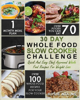 30 Day Whole Food Slow Cooker Challenge: Whole Food Recipes for your Slow Cooker - Quick and Easy Chef Approved Whole Food Recipes for Weight Loss Cover Image