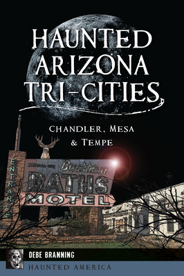 Haunted Arizona Tri-Cities: Chandler, Mesa, & Tempe (Haunted America)