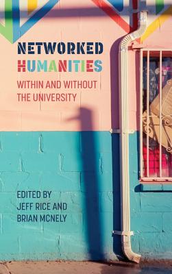 Networked Humanities: Within and Without the University (New Media Theory) By Jeff Rice (Editor), Brian McNely (Editor) Cover Image