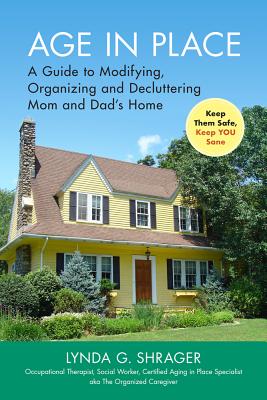 Age in Place: A Guide to Modifying, Organizing and Decluttering Mom and Dad's Home Cover Image