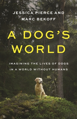 A Dog's World: Imagining the Lives of Dogs in a World Without Humans Cover Image