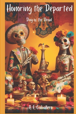 Honoring the Departed: El Día de Los Muertos: Day of the Dead (Traditions and Cultural Celebrations)