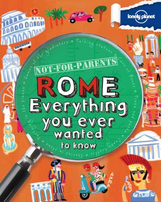 Lonely Planet Not-For-Parents Rome: Everything You Ever Wanted to Know By Lonely Planet Cover Image