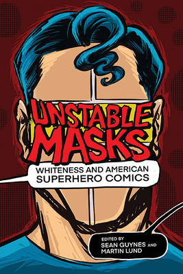 Unstable Masks: Whiteness and American Superhero Comics (New Suns: Race, Gender, and Sexuality) By Sean Guynes (Editor), Martin Lund (Editor), Frederick Luis Aldama (Foreword by), Noah Berlatsky (Afterword by) Cover Image