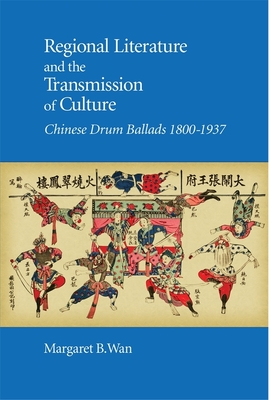 Regional Literature and the Transmission of Culture: Chinese Drum Ballads, 1800-1937 (Harvard East Asian Monographs #426) Cover Image