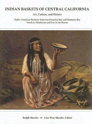 Indian Baskets of Central California: Art, Culture, and History Native American Basketry from San Francisco Bay and Monterey Bay North to Mendocino an Cover Image