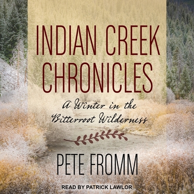 Indian Creek Chronicles: A Winter in the Bitterroot Wilderness By Pete Fromm, Patrick Girard Lawlor (Read by) Cover Image