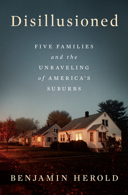 Disillusioned: Five Families and the Unraveling of America's Suburbs By Benjamin Herold Cover Image