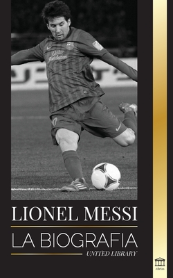 Lionel Messi: La biografía del mejor futbolista profesional del Barcelona By United Library Cover Image