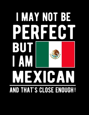 I May Not Be Perfect But I Am Mexican And That's Close Enough!: Funny  Notebook 100 Pages  Notebook Mexican Family Heritage Mexico Gifts  (Paperback) | Inkwood Books - New Jersey
