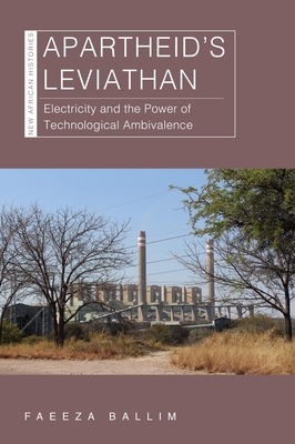 Apartheid’s Leviathan: Electricity and the Power of Technological Ambivalence (New African Histories) By Faeeza Ballim Cover Image