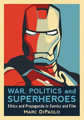 War, Politics and Superheroes: Ethics and Propaganda in Comics and Film By Marc Dipaolo Cover Image