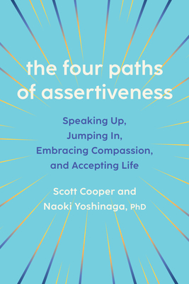 The Four Paths of Assertiveness: Speaking Up, Jumping In, Embracing Compassion, and Accepting Life By Scott Cooper, Naoki Yoshinaga Cover Image