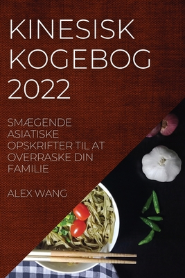 Kinesisk Kogebog 2022: SmÆgende Asiatiske Opskrifter Til at Overraske Din Familie By Alex Wang Cover Image