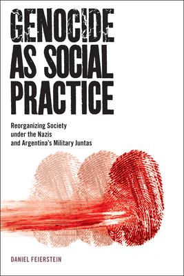 Genocide as Social Practice: Reorganizing Society under the Nazis and Argentina's Military Juntas (Genocide, Political Violence, Human Rights )