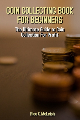 Coin Collecting Book For Beginners: The Ultimate Guide To Coin Collection For Profit Cover Image