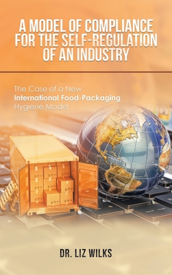 A Model of Compliance for the Self-Regulation of an Industry: The Case of a New International Food-Packaging Hygiene Model By Liz Wilks Cover Image