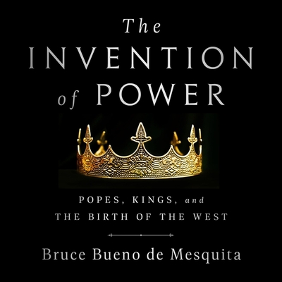 The Invention of Power: Popes, Kings, and the Birth of the West By Bruce Bueno de Mesquita, Michael Beck (Read by) Cover Image