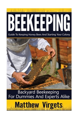 Beekeeping: Guide to Keeping Honey Bees and Starting Your Colony: Backyard Beekeeping for Dummies and Experts Alike