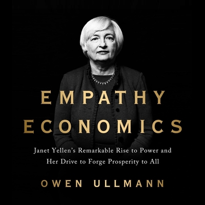 Empathy Economics: Janet Yellen's Remarkable Rise to Power and Her Drive to Spread Prosperity to All By Owen Ullmann, Christine Padovan (Read by) Cover Image