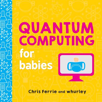 Quantum Computing for Babies (Baby University) By Chris Ferrie, whurley Cover Image