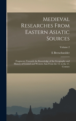 Medieval Researches From Eastern Asiatic Sources: Fragments Towards the Knowledge of the Geography and History of Central and Western Asia From the 13 Cover Image