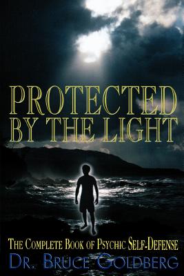 Protected By The Light: The Complete Book Of Psychic Self-Defense By Bruce Goldberg Cover Image