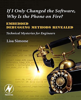 If I Only Changed the Software, Why Is the Phone on Fire?: Embedded Debugging Methods Revealed: Technical Mysteries for Engineers Cover Image