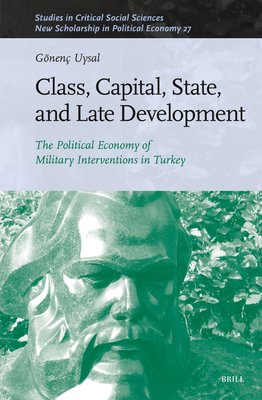 Class, Capital, State, and Late Development: The Political Economy of Military Interventions in Turkey (Studies in Critical Social Sciences #276)