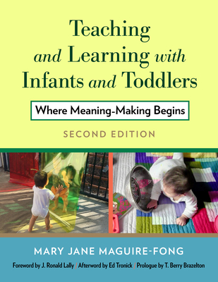 Teaching and Learning with Infants and Toddlers: Where Meaning-Making Begins By Mary Jane Maguire-Fong, T. Berry Brazelton (Prologue by), J. Ronald Lally (Foreword by) Cover Image