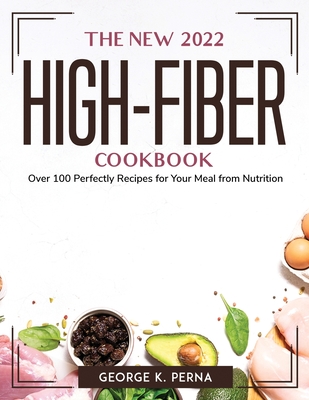 The New 2022 High-Fiber Cookbook: Over 100 Perfectly Recipes for Your Meal from Nutrition By George K Perna Cover Image