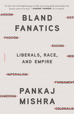 Bland Fanatics: Liberals, Race, and Empire By Pankaj Mishra Cover Image