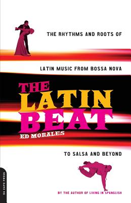 The Latin Beat: The Rhythms And Roots Of Latin Music From Bossa Nova To Salsa And Beyond By Ed Morales Cover Image
