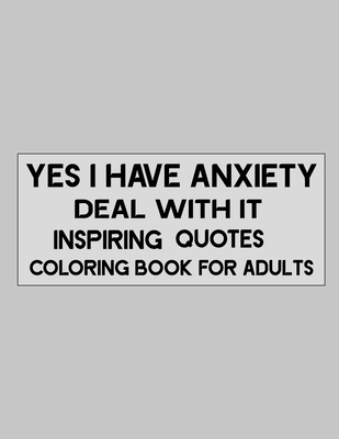 Yes I Have Anxiety Deal With Inspiring Quotes Coloring Book For Adults to  reduce anxiety and stress (Paperback)