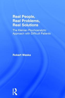 Real People, Real Problems, Real Solutions: The Kleinian Psychoanalytic Approach with Difficult Patients By Robert Waska Cover Image