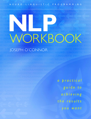 NLP Workbook: A Practical Guide to Achieving the Results You Want By Joseph O'Connor Cover Image