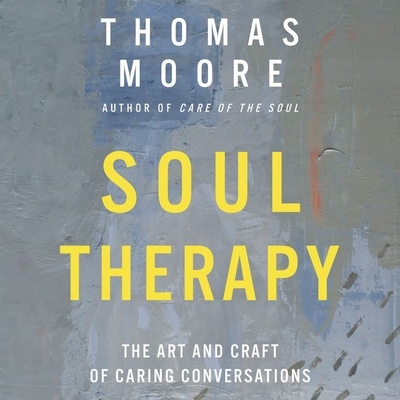 Soul Therapy: The Art and Craft of Caring Conversations By Thomas Moore, Thomas Moore (Read by) Cover Image